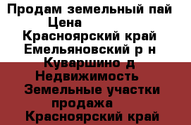 Продам земельный пай › Цена ­ 177 000 - Красноярский край, Емельяновский р-н, Куваршино д. Недвижимость » Земельные участки продажа   . Красноярский край